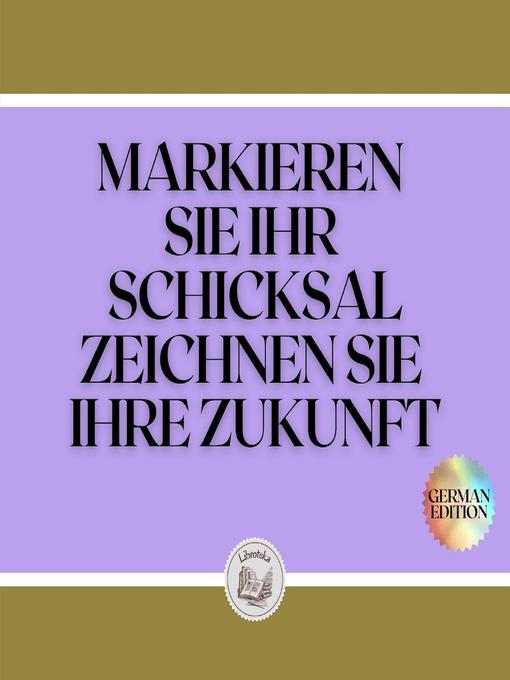 Title details for MARKIEREN SIE IHR SCHICKSAL ZEICHNEN SIE IHRE ZUKUNFT by LIBROTEKA - Available